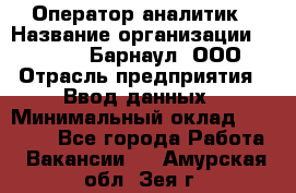 Оператор-аналитик › Название организации ­ MD-Trade-Барнаул, ООО › Отрасль предприятия ­ Ввод данных › Минимальный оклад ­ 55 000 - Все города Работа » Вакансии   . Амурская обл.,Зея г.